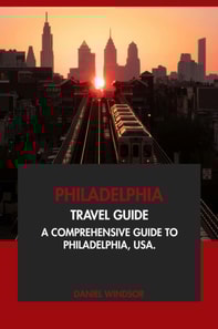 Philadelphia Travel Guide: A Comprehensive Guide to Philadelphia, USA
