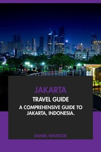 Jakarta Travel Guide: A Comprehensive Guide to Jakarta, Indonesia