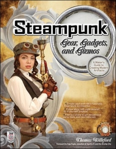 Steampunk Gear, Gadgets, and Gizmos: A Maker's Guide to Creating Modern Artifacts