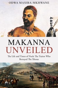 Makanna Unveiled The Life and Times of Nxele The Traitor Who Betrayed The Xhosas