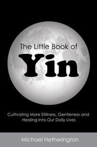 Little Book of Yin: Cultivating More Stillness, Gentleness and Healing into Our Daily Lives