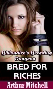 Bred for Riches: Billionaire's Breeding Dungeon (BDSM Erotic Romance)