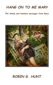 Hang On To Me Mary: the timely and timeless messages from Mary