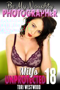Be My Naughty Photographer : Milfs Unprotected 18  (Breeding Erotica)