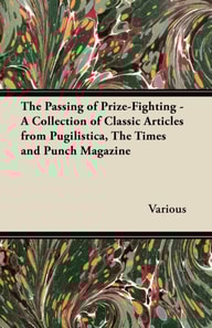 Passing of Prize-Fighting - A Collection of Classic Articles from Pugilistica, the Times and Punch Magazine