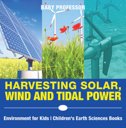 Harvesting Solar, Wind and Tidal Power - Environment for Kids | Children's Earth Sciences Books