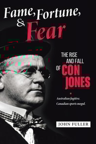Fame, Fortune, and Fear: The Rise and Fall of Con Jones - Australian Fugitive, Canadian Sports Mogul