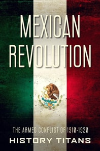 Mexican Revolution: The Armed Conflict of 1910-1920