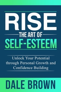 Rise The Art of Self-Esteem: Unlock Your Potential through Personal Growth and Confidence Building