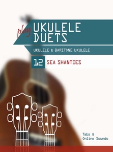 Play Ukulele Duets - Ukulele & Baritone Ukulele - 12 sea Shanties