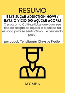 Resumo: Beat Sugar Addiction Now! / Bata O Vicio Do acucar Agora! : O Programa Cutting-Edge Que Cura Seu Tipo De Adicao De acucar E O Coloca Na Estrada Para Se Sentir oTimo - E Perdendo Peso! Por Jacob Teitelbaum Chrystle Fiedler