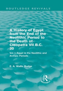 History of Egypt from the End of the Neolithic Period to the Death of Cleopatra VII B.C. 30 (Routledge Revivals)
