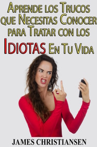 Aprende los Trucos que Necesitas Conocer para Tratar con los Idiotas En Tu Vida