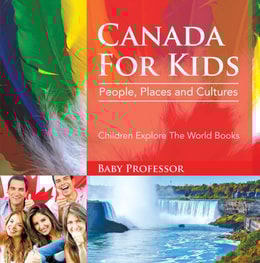 Canada For Kids: People, Places and Cultures - Children Explore The World Books