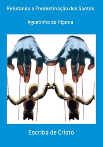 REFUTANDO A PREDESTINAÇÃO DOS SANTOS DE AGOSTINHO