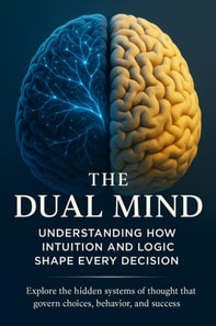 Dual Mind Understanding How Intuition and Logic Shape Every Decision