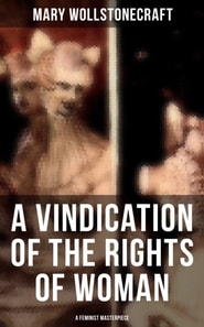 Vindication of the Rights of Woman (A Feminist Masterpiece)