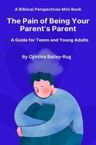 Biblical Perspectives Mini Book  The Pain of Being Your Parent's Parent: A Guide for Teens and Young Adults