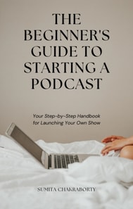 Beginner's Guide to Starting a Podcast: Your Step-by-Step Handbook for Launching Your Own Show