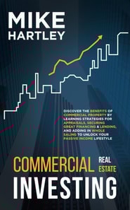 Commercial Real Estate Investing: Discover the Benefits of Commercial Property by Learning Strategies for Appraisals, Securing Great Financing & Wholesaling