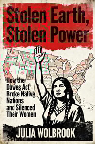 Stolen Earth, Stolen Power How the Dawes Act Broke Native Nations and Silenced Their Women