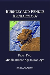 Burnley and Pendle Archaeology: Part Two : Middle Bronze Age to Iron Age