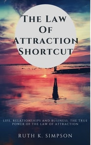 Law of Attraction Shortcut: Life, Relationships and Business. The True Power of the Law of Attraction