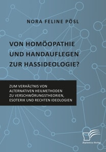 Von Homoopathie und Handauflegen zur Hassideologie? Zum Verhaltnis von alternativen Heilmethoden zu Verschworungstheorien, Esoterik und rechten Ideologien