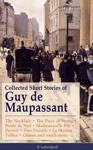 Collected Short Stories of Guy de Maupassant: The Necklace + The Piece of String + Boule de Suif + Mademoiselle Fifi + Pierrot + Two Friends + La Maison Tellier + Ghosts and much more