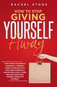 How To Stop Giving Yourself Away: Stop People-Pleasing & Doubting. Friendly Guide To Dealing With Toxic Relationships & Gaslighting. Start Living, Healing & Becoming The Best Version Of Yourself