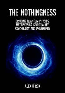 Nothingness - Bridging Quantum Physics, Metaphysics, Spirituality, Psychology and Philosophy