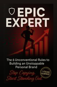 Epic Expert: The 6 Unconventional Rules to Building an Unstoppable Personal Brand