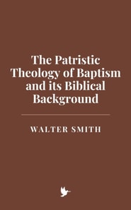 Patristic Theology of Baptism and its Biblical Background
