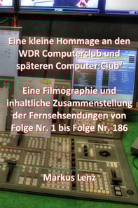 Eine kleine Hommage an den WDR Computerclub und spateren Computer:Club2 - Filmographie und inhaltliche Zusammenstellung der Fernsehsendungen