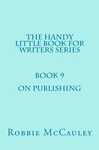 Handy Little Book for Writers Series. Book 9. On Publishing.