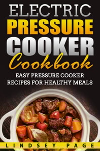 Electric Pressure Cooker Cookbook: Easy Pressure Cooker Recipes for Healthy Meals