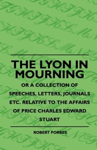 Lyon In Mourning - Or A Collection Of Speeches, Letters, Journals Etc. Relative To The Affairs Of Price Charles Edward Stuart
