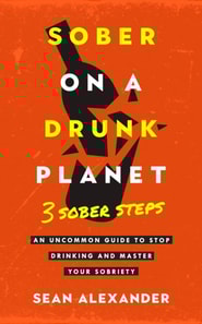 Sober On A Drunk Planet: 3 Sober Steps. An Uncommon Guide To Stop Drinking and Master Your Sobriety