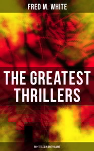 Greatest Thrillers of Fred M. White (90+ Titles in One Volume)