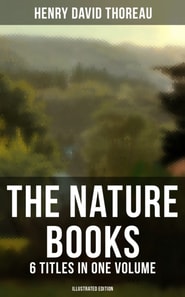 Nature Books of Henry David Thoreau - 6 Titles in One Volume (Illustrated Edition)