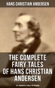 Complete Fairy Tales of Hans Christian Andersen - 120+ Wonderful Stories for Children