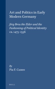 Art and Politics in Early Modern Germany: Jorg Breu the Elder and the Fashioning of Political Identity, ca. 1475-1536