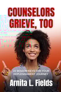 COUNSELORS GRIEVE, TOO - 22 Wisdom Keys for Your Replenishment Journey