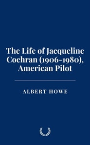 Life of Jacqueline Cochran (1906-1980), American Pilot
