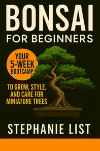 Bonsai for Beginners Your 5-Week Bootcamp to Grow, Style, and Care for Miniature Trees