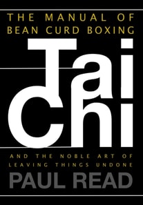 Manual of Bean Curd Boxing: Tai Chi and the Noble Art of Leaving Things Undone