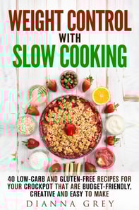 Weight Control with Slow Cooking: 40 Low Carb and Gluten-Free Recipes for Your Crockpot that are Budget-Friendly, Creative and Easy to Make