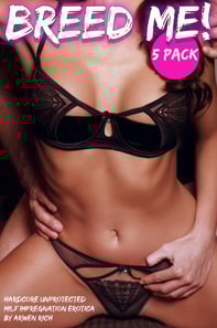 Breed Me! 5 Pack (Hardcore Unprotected Milf Impregnation Erotica)