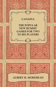 Canasta - The Popular New Rummy Games for Two to Six Players - How to Play, the Complete Official Rules and Full Instructions on How to Play Well and Win