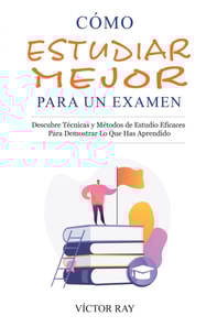Cómo Estudiar Mejor Para Un Examen: Descubre técnicas y métodos de estudio eficaces para demostrar lo que has aprendido